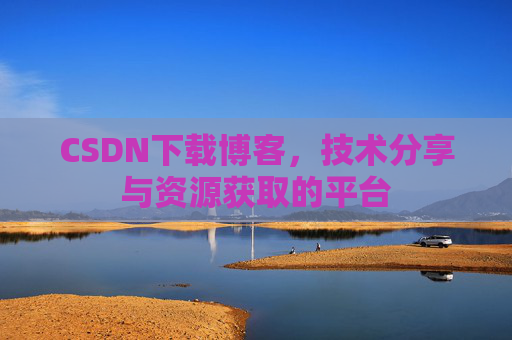 CSDN下载博客，技术分享与资源获取的平台